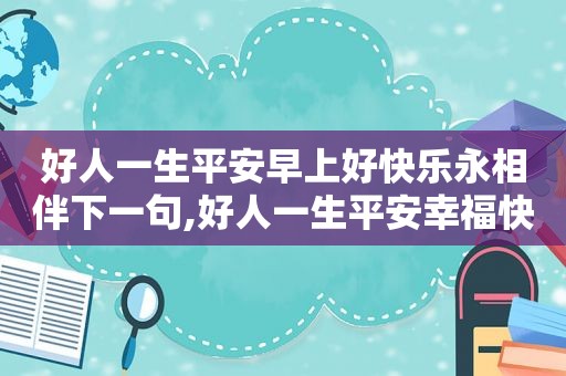 好人一生平安早上好快乐永相伴下一句,好人一生平安幸福快乐