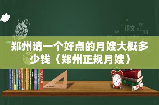 郑州请一个好点的月嫂大概多少钱（郑州正规月嫂）