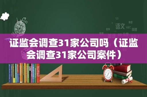 证监会调查31家公司吗（证监会调查31家公司案件）