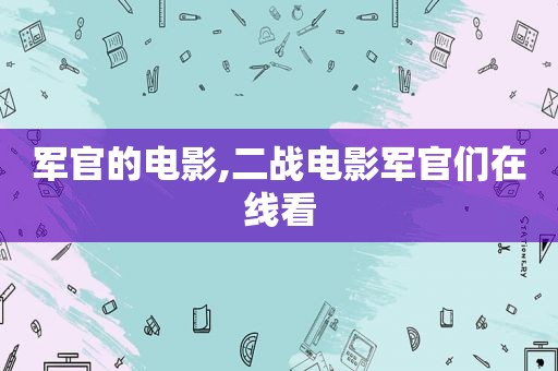 军官的电影,二战电影军官们在线看