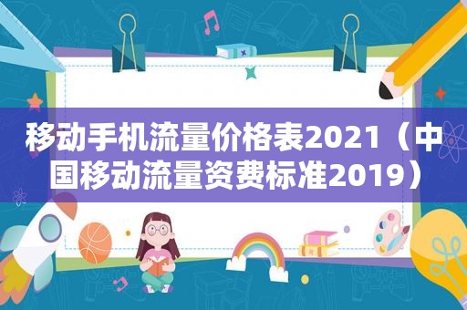 移动手机流量价格表2021（中国移动流量资费标准2019）