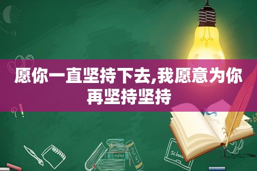 愿你一直坚持下去,我愿意为你再坚持坚持