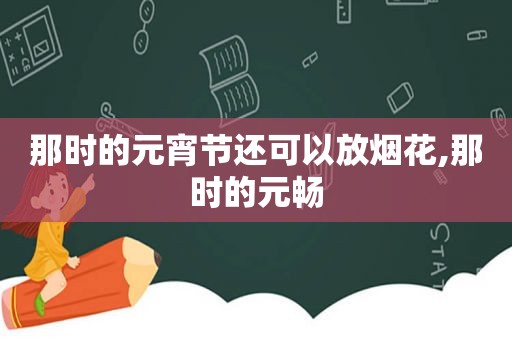 那时的元宵节还可以放烟花,那时的元畅