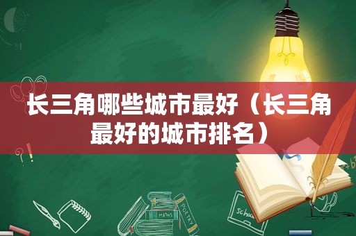 长三角哪些城市最好（长三角最好的城市排名）