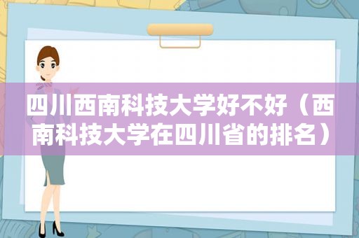 四川西南科技大学好不好（西南科技大学在四川省的排名）