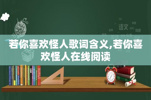 若你喜欢怪人歌词含义,若你喜欢怪人在线阅读