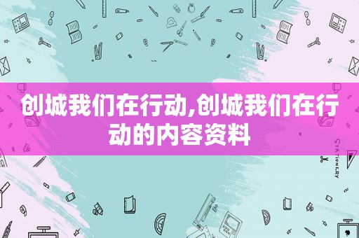 创城我们在行动,创城我们在行动的内容资料