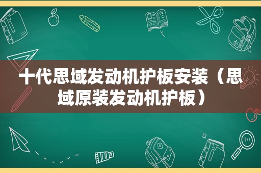 十代思域发动机护板安装（思域原装发动机护板）