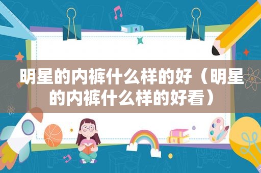 明星的 *** 什么样的好（明星的 *** 什么样的好看）