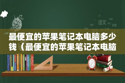 最便宜的苹果笔记本电脑多少钱（最便宜的苹果笔记本电脑怎么样）