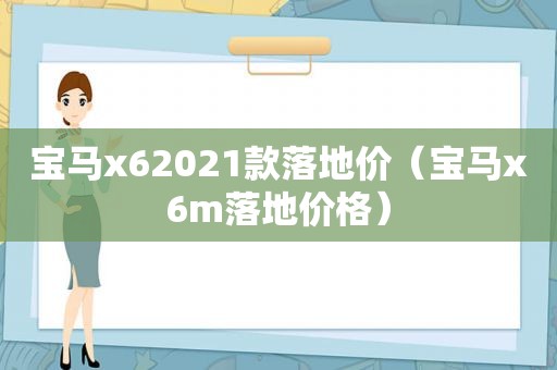 宝马x62021款落地价（宝马x6m落地价格）