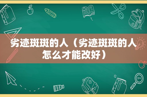 劣迹斑斑的人（劣迹斑斑的人怎么才能改好）