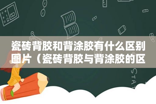 瓷砖背胶和背涂胶有什么区别图片（瓷砖背胶与背涂胶的区别）