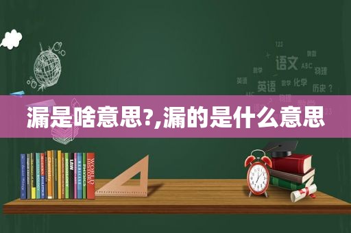 漏是啥意思?,漏的是什么意思