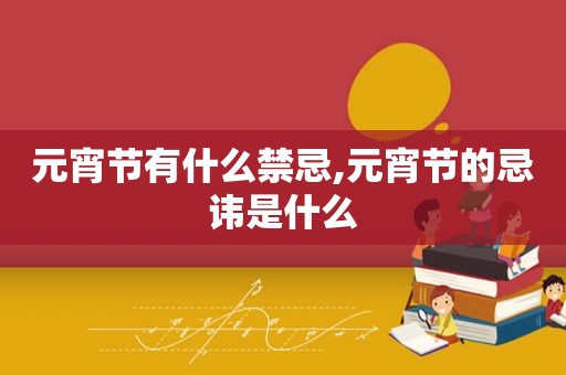 元宵节有什么禁忌,元宵节的忌讳是什么