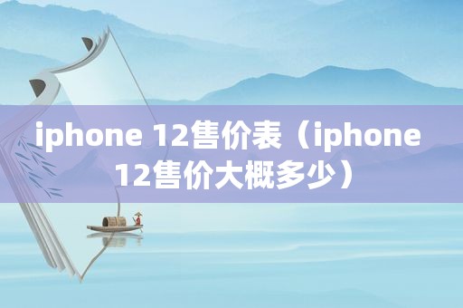 iphone 12售价表（iphone 12售价大概多少）