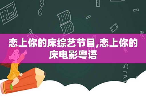 恋上你的床综艺节目,恋上你的床电影粤语