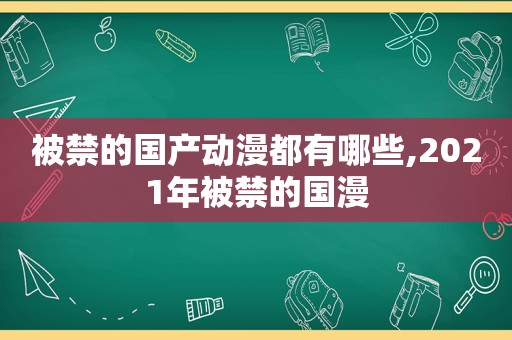 被禁的国产动漫都有哪些,2021年被禁的国漫