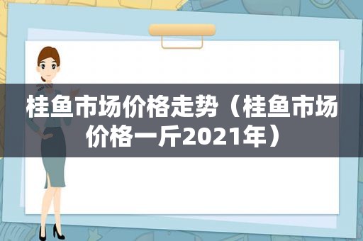 桂鱼市场价格走势（桂鱼市场价格一斤2021年）