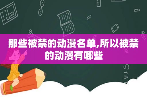 那些被禁的动漫名单,所以被禁的动漫有哪些