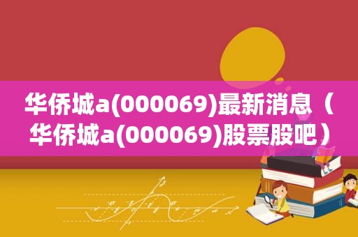 华侨城a(000069)最新消息（华侨城a(000069)股票股吧）