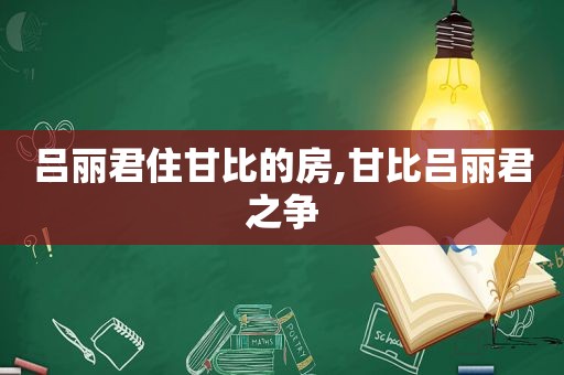 吕丽君住甘比的房,甘比吕丽君之争