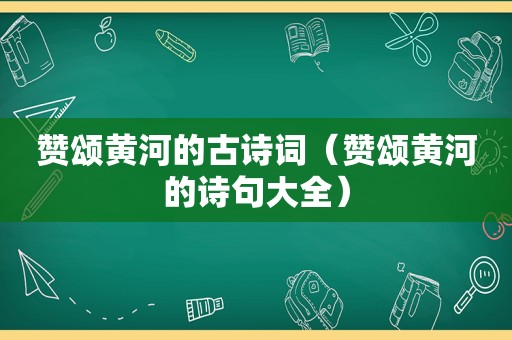 赞颂黄河的古诗词（赞颂黄河的诗句大全）