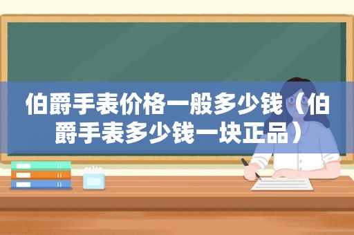 伯爵手表价格一般多少钱（伯爵手表多少钱一块正品）