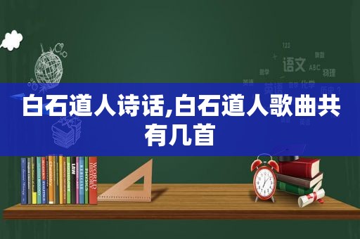 白石道人诗话,白石道人歌曲共有几首