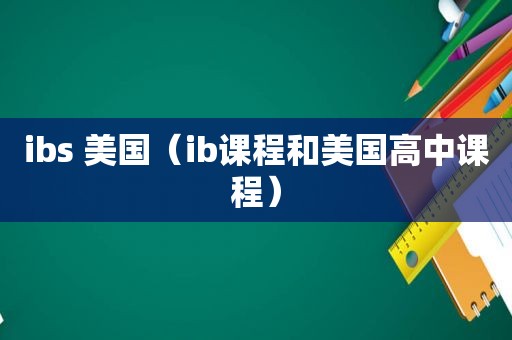 ibs 美国（ib课程和美国高中课程）