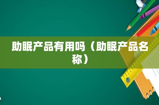 助眠产品有用吗（助眠产品名称）