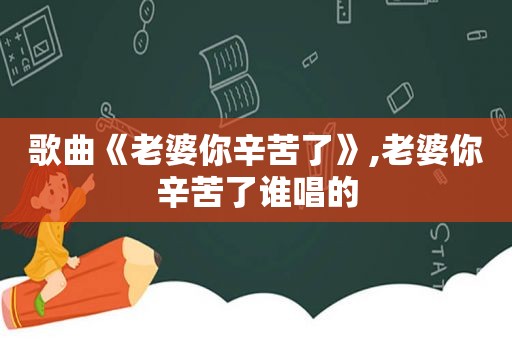 歌曲《老婆你辛苦了》,老婆你辛苦了谁唱的