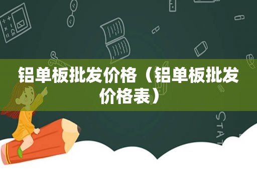 铝单板批发价格（铝单板批发价格表）