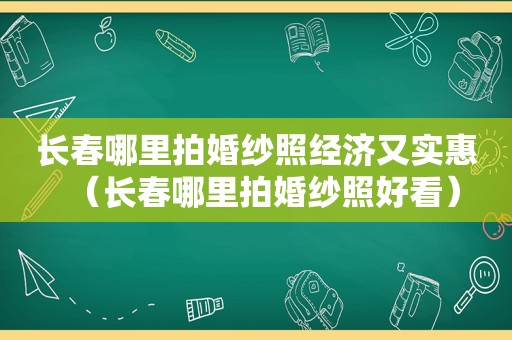 长春哪里拍婚纱照经济又实惠（长春哪里拍婚纱照好看）