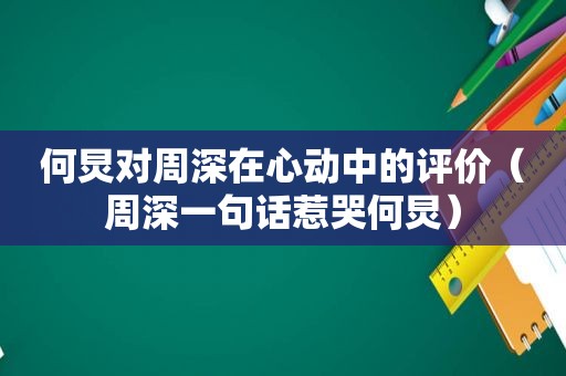 何炅对周深在心动中的评价（周深一句话惹哭何炅）