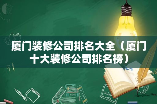 厦门装修公司排名大全（厦门十大装修公司排名榜）