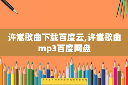 许嵩歌曲下载百度云,许嵩歌曲mp3百度网盘