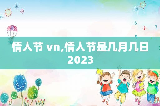 情人节 vn,情人节是几月几日2023