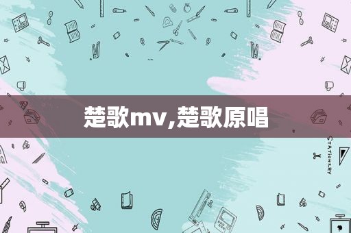 楚歌mv,楚歌原唱