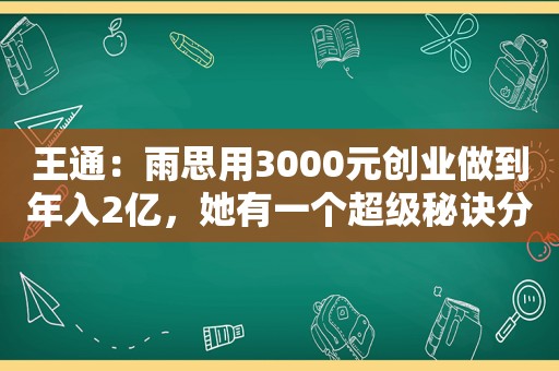 王通：雨思用3000元创业做到年入2亿，她有一个超级秘诀分享