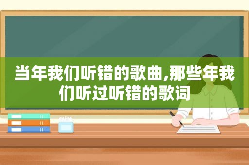 当年我们听错的歌曲,那些年我们听过听错的歌词