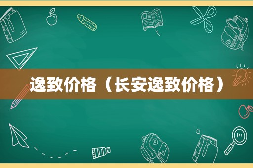 逸致价格（长安逸致价格）