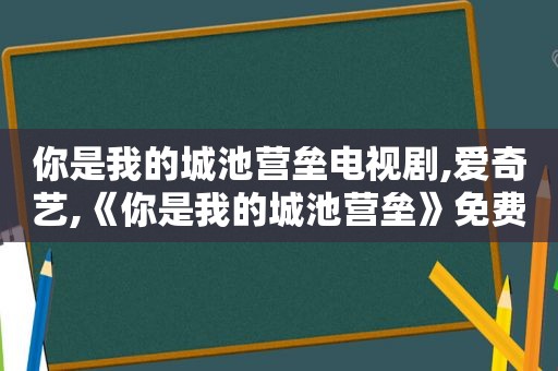 你是我的城池营垒电视剧,爱奇艺,《你是我的城池营垒》免费播放