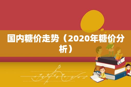 国内糖价走势（2020年糖价分析）