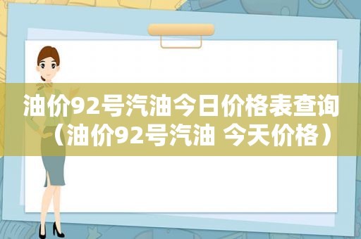 油价92号汽油今日价格表查询（油价92号汽油 今天价格）