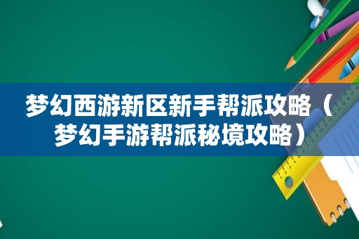 梦幻西游新区新手帮派攻略（梦幻手游帮派秘境攻略）