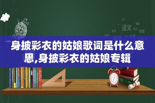 身披彩衣的姑娘歌词是什么意思,身披彩衣的姑娘专辑