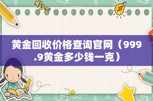 黄金回收价格查询官网（999.9黄金多少钱一克）