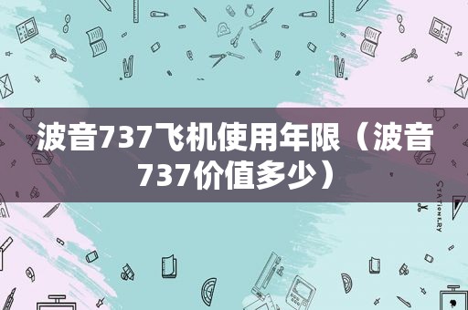 波音737飞机使用年限（波音737价值多少）