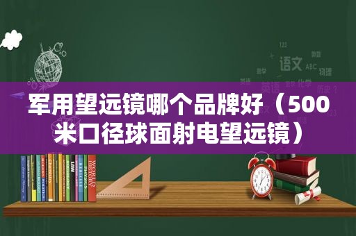 军用望远镜哪个品牌好（500米口径球面射电望远镜）